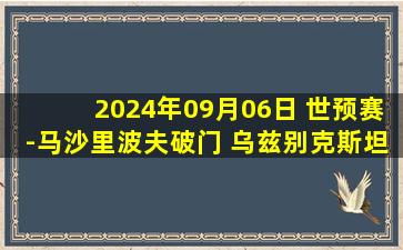 2024年09月06日 世预赛-马沙里波夫破门 乌兹别克斯坦1-0小胜朝鲜